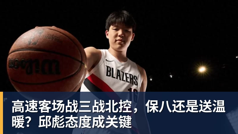 高速客场战三战北控，保八还是送温暖？邱彪态度成关键