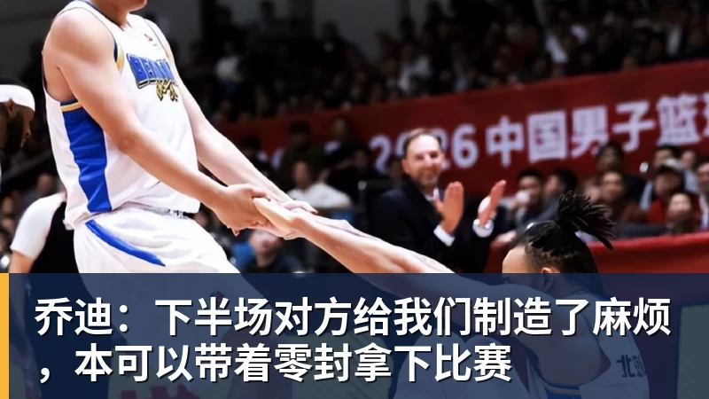 乔迪：下半场对方给我们制造了麻烦，本可以带着零封拿下比赛