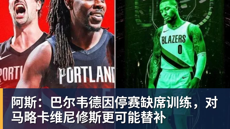 阿斯：巴尔韦德因停赛缺席训练，对马略卡维尼修斯更可能替补